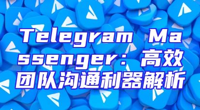Telegram Massenger：高效团队沟通利器解析