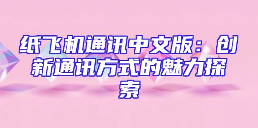 纸飞机通讯中文版：创新通讯方式的魅力探索