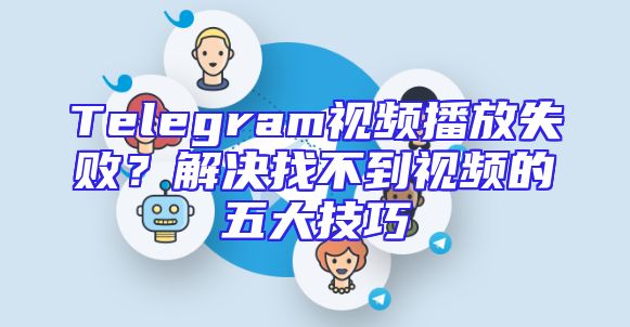 Telegram视频播放失败？解决找不到视频的五大技巧
