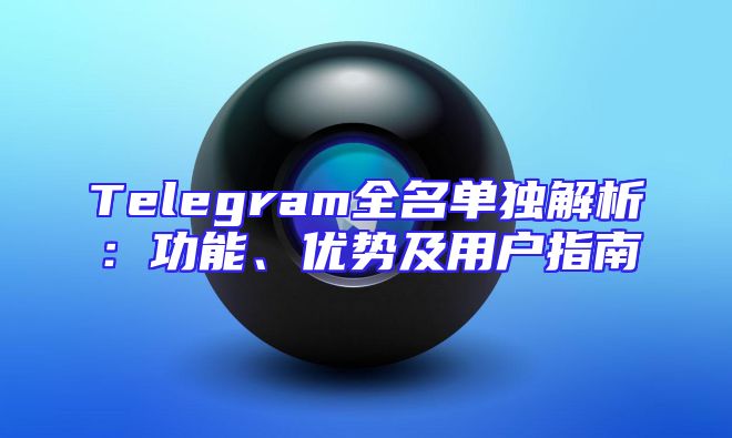 Telegram全名单独解析：功能、优势及用户指南