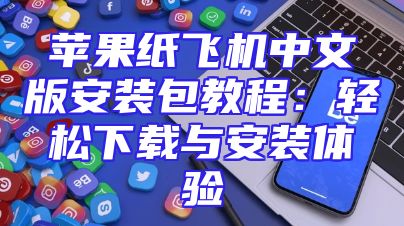 苹果纸飞机中文版安装包教程：轻松下载与安装体验