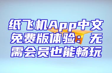 纸飞机App中文免费版体验：无需会员也能畅玩