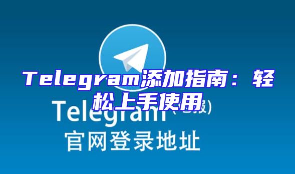 Telegram添加指南：轻松上手使用