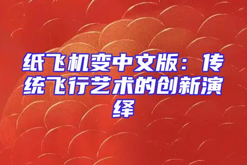 纸飞机变中文版：传统飞行艺术的创新演绎