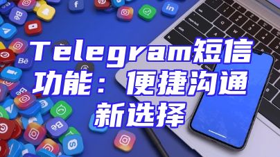 Telegram短信功能：便捷沟通新选择