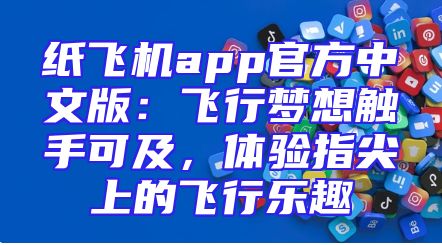 纸飞机app官方中文版：飞行梦想触手可及，体验指尖上的飞行乐趣