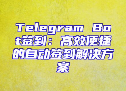 Telegram Bot签到：高效便捷的自动签到解决方案