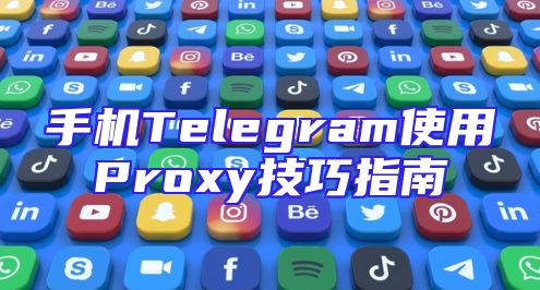 手机Telegram使用Proxy技巧指南
