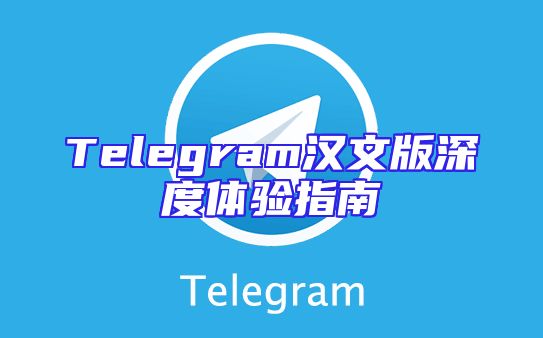Telegram汉文版深度体验指南