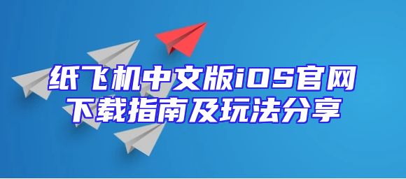 纸飞机中文版iOS官网下载指南及玩法分享