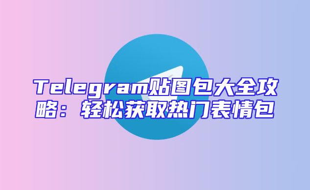 Telegram贴图包大全攻略：轻松获取热门表情包