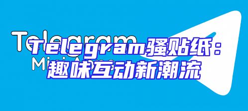 Telegram骚贴纸：趣味互动新潮流