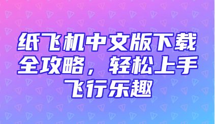 纸飞机中文版下载全攻略，轻松上手飞行乐趣