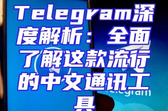 Telegram深度解析：全面了解这款流行的中文通讯工具