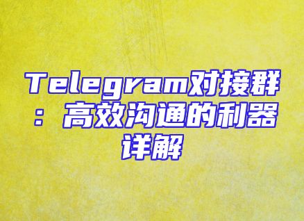 Telegram对接群：高效沟通的利器详解