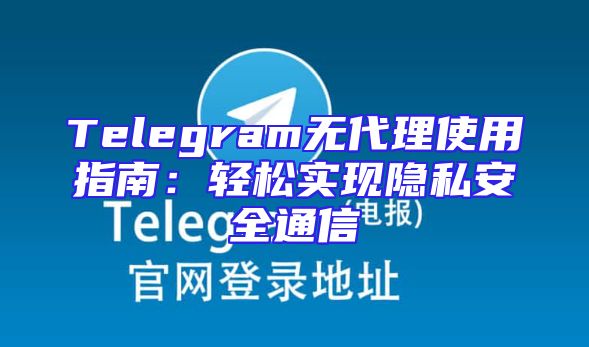 Telegram无代理使用指南：轻松实现隐私安全通信