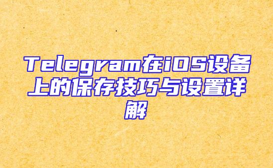 Telegram在iOS设备上的保存技巧与设置详解