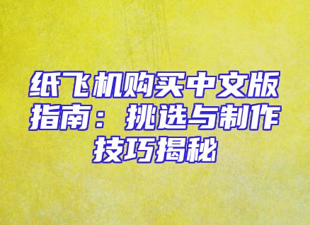 纸飞机购买中文版指南：挑选与制作技巧揭秘