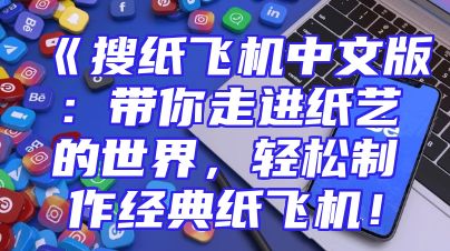 《搜纸飞机中文版：带你走进纸艺的世界，轻松制作经典纸飞机！