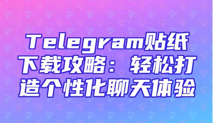 Telegram贴纸下载攻略：轻松打造个性化聊天体验