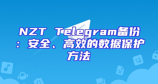 NZT Telegram备份：安全、高效的数据保护方法