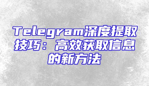 Telegram深度提取技巧：高效获取信息的新方法