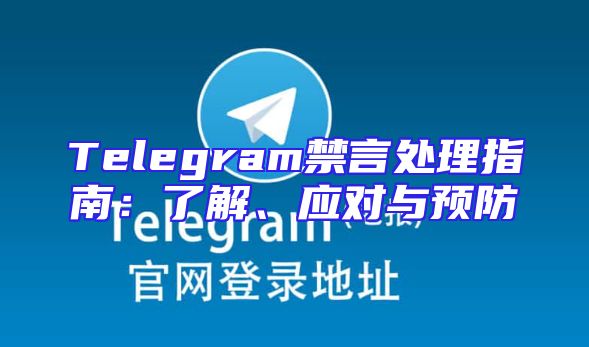 Telegram禁言处理指南：了解、应对与预防