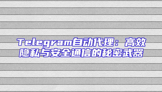 Telegram自动代理：高效隐私与安全通信的秘密武器