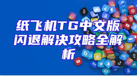 纸飞机TG中文版闪退解决攻略全解析