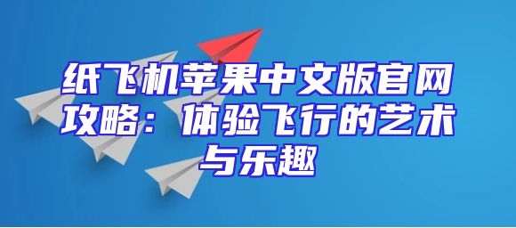 纸飞机苹果中文版官网攻略：体验飞行的艺术与乐趣