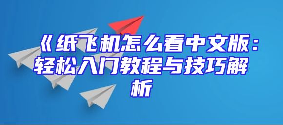 《纸飞机怎么看中文版：轻松入门教程与技巧解析