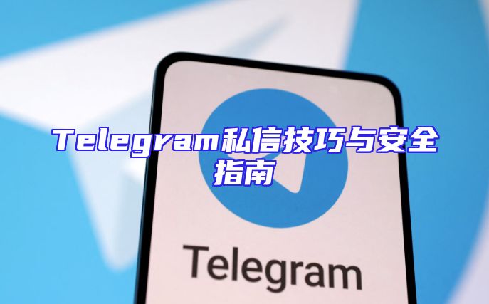 Telegram私信技巧与安全指南