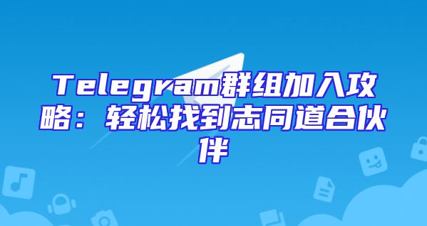 Telegram群组加入攻略：轻松找到志同道合伙伴