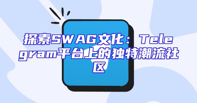 探索SWAG文化：Telegram平台上的独特潮流社区