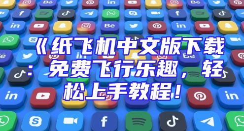 《纸飞机中文版下载：免费飞行乐趣，轻松上手教程！