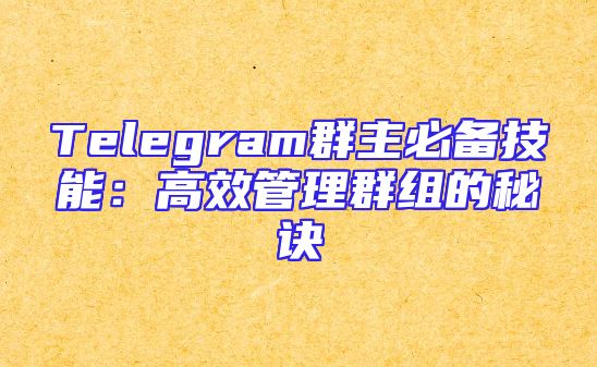 Telegram群主必备技能：高效管理群组的秘诀