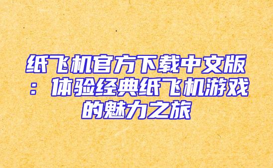 纸飞机官方下载中文版：体验经典纸飞机游戏的魅力之旅