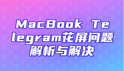 MacBook Telegram花屏问题解析与解决