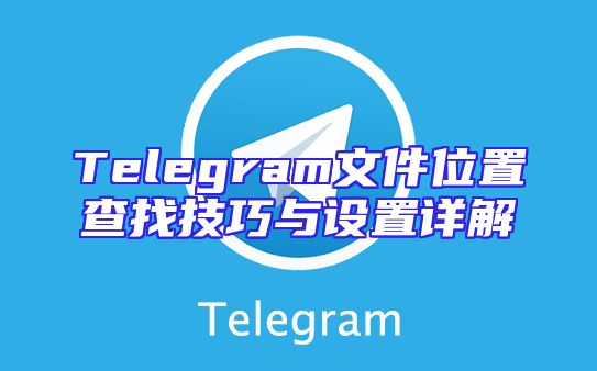 Telegram文件位置查找技巧与设置详解