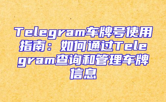 Telegram车牌号使用指南：如何通过Telegram查询和管理车牌信息