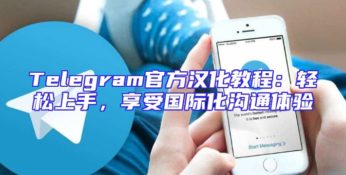 Telegram官方汉化教程：轻松上手，享受国际化沟通体验