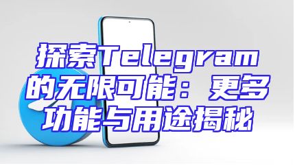 探索Telegram的无限可能：更多功能与用途揭秘