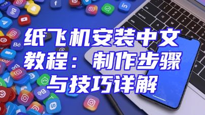 纸飞机安装中文教程：制作步骤与技巧详解