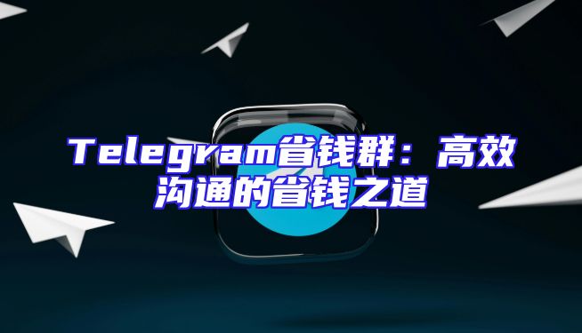 Telegram省钱群：高效沟通的省钱之道