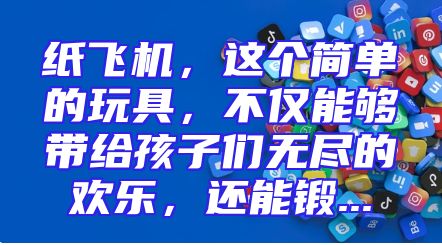 纸飞机，这个简单的玩具，不仅能够带给孩子们无尽的欢乐，还能锻...
