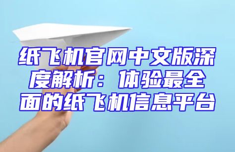 纸飞机官网中文版深度解析：体验最全面的纸飞机信息平台