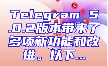 Telegram 5.0.2版本带来了多项新功能和改进。以下...