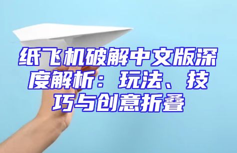 纸飞机破解中文版深度解析：玩法、技巧与创意折叠