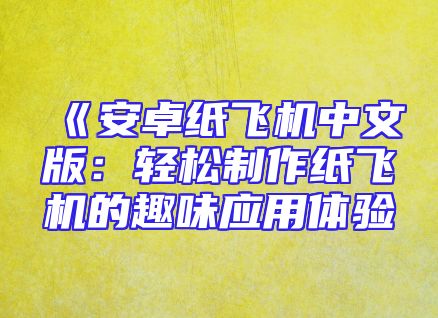 《安卓纸飞机中文版：轻松制作纸飞机的趣味应用体验