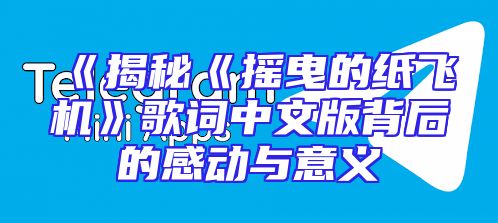 《揭秘《摇曳的纸飞机》歌词中文版背后的感动与意义
